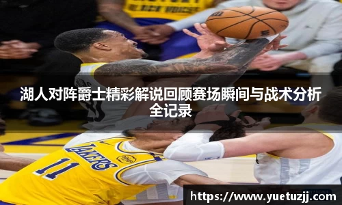 湖人对阵爵士精彩解说回顾赛场瞬间与战术分析全记录