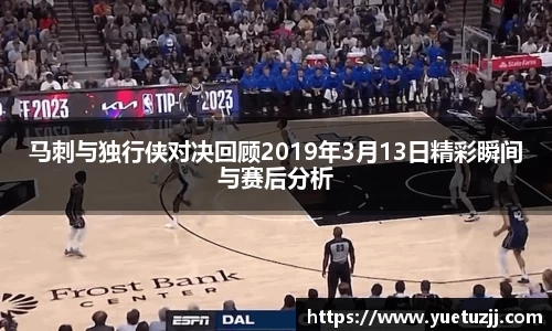 马刺与独行侠对决回顾2019年3月13日精彩瞬间与赛后分析