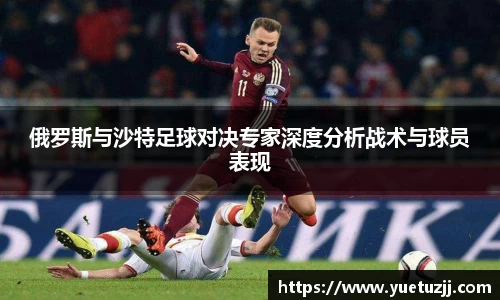 俄罗斯与沙特足球对决专家深度分析战术与球员表现