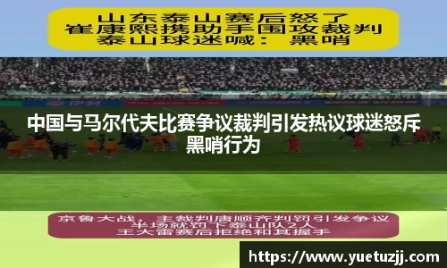 中国与马尔代夫比赛争议裁判引发热议球迷怒斥黑哨行为